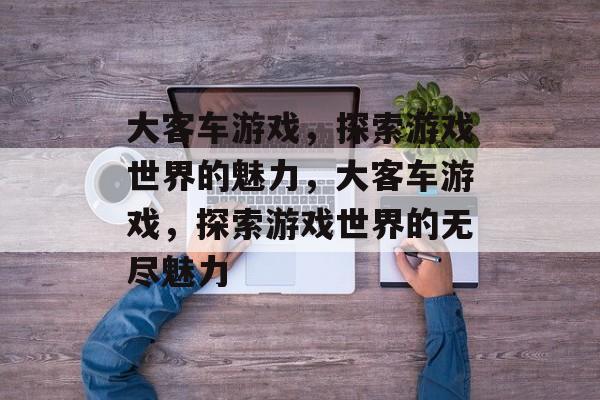 大客车游戏，探索游戏世界的魅力，大客车游戏，探索游戏世界的无尽魅力