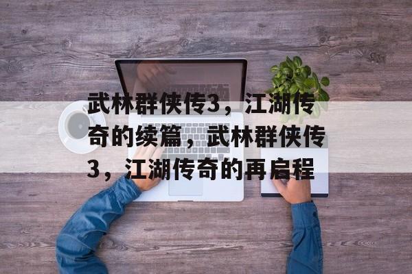 武林群侠传3，江湖传奇的续篇，武林群侠传3，江湖传奇的再启程