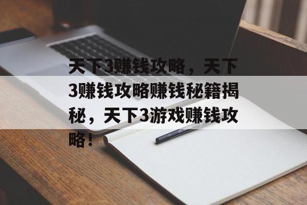 天下3赚钱攻略，天下3赚钱攻略赚钱秘籍揭秘，天下3游戏赚钱攻略！，揭秘天下3游戏赚钱攻略