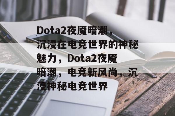 Dota2夜魇暗潮，沉浸在电竞世界的神秘魅力，Dota2夜魇暗潮，电竞新风尚，沉浸神秘电竞世界