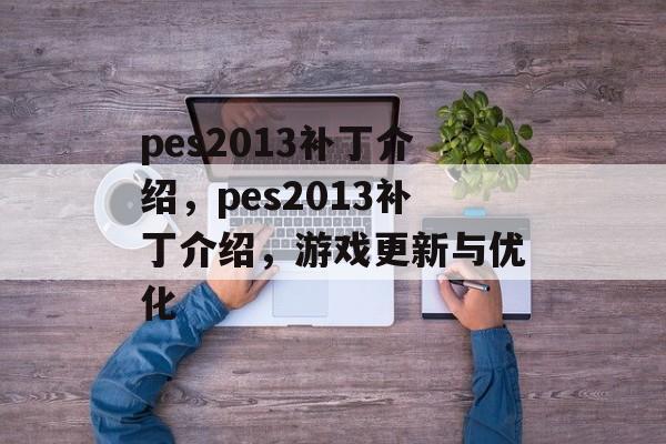 pes2013补丁介绍，pes2013补丁介绍，游戏更新与优化，pes2013补丁介绍，游戏更新与优化体验