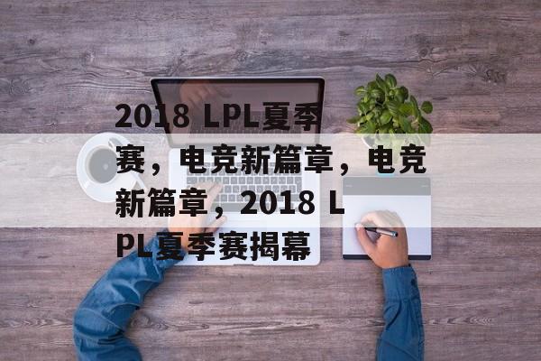 2018 LPL夏季赛，电竞新篇章，电竞新篇章，2018 LPL夏季赛揭幕