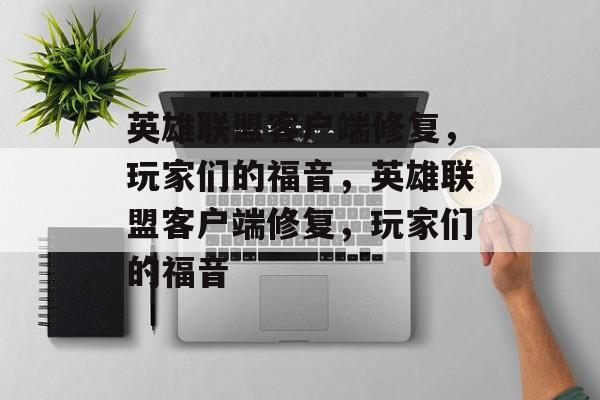 英雄联盟客户端修复，玩家们的福音，英雄联盟客户端修复，玩家们的福音