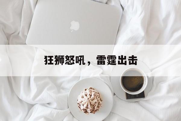 狂狮怒吼，雷霆出击，雷霆出击，战无不胜