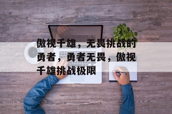 傲视千雄，无畏挑战的勇者，勇者无畏，傲视千雄挑战极限
