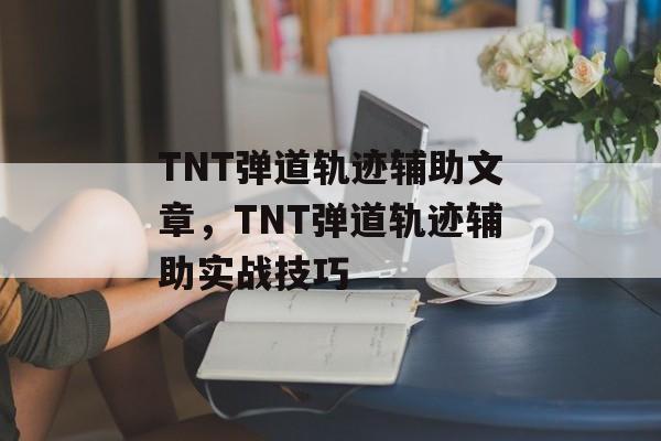 TNT弹道轨迹辅助文章，TNT弹道轨迹辅助实战技巧