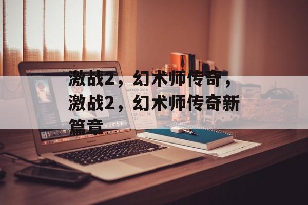 激战2，幻术师传奇，激战2，幻术师传奇新篇章，激战2，幻术师传奇新篇章开启