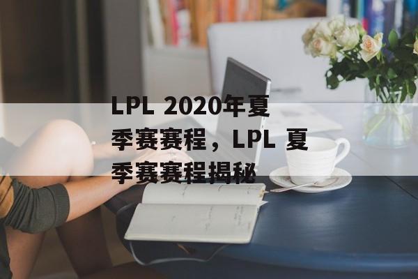 LPL 2020年夏季赛赛程，LPL 夏季赛赛程揭秘