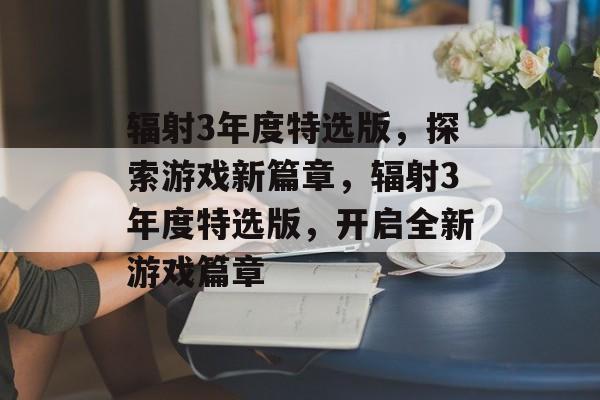 辐射3年度特选版，探索游戏新篇章，辐射3年度特选版，开启全新游戏篇章