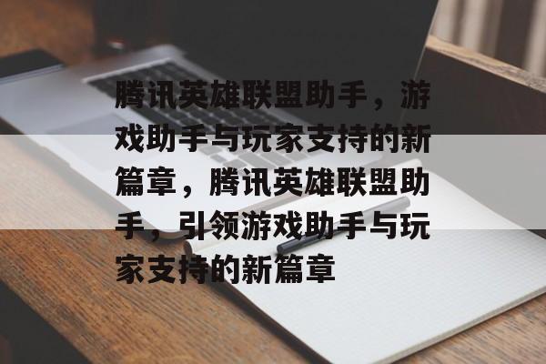 腾讯英雄联盟助手，游戏助手与玩家支持的新篇章，腾讯英雄联盟助手，引领游戏助手与玩家支持的新篇章