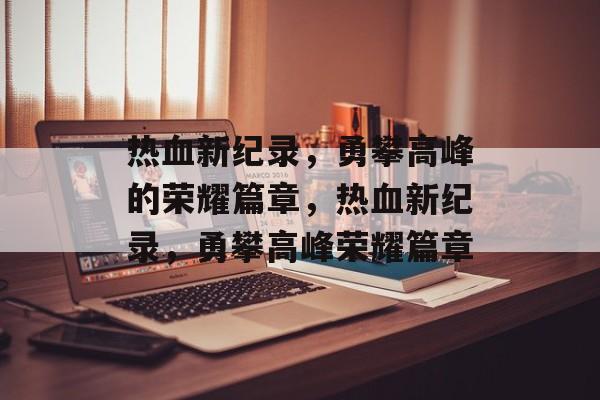热血新纪录，勇攀高峰的荣耀篇章，热血新纪录，勇攀高峰荣耀篇章，热血新纪录荣耀篇章