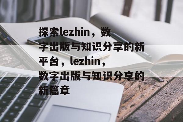 探索lezhin，数字出版与知识分享的新平台，lezhin，数字出版与知识分享的新篇章