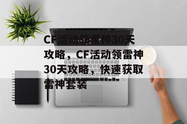 CF活动领雷神30天攻略，CF活动领雷神30天攻略，快速获取雷神套装