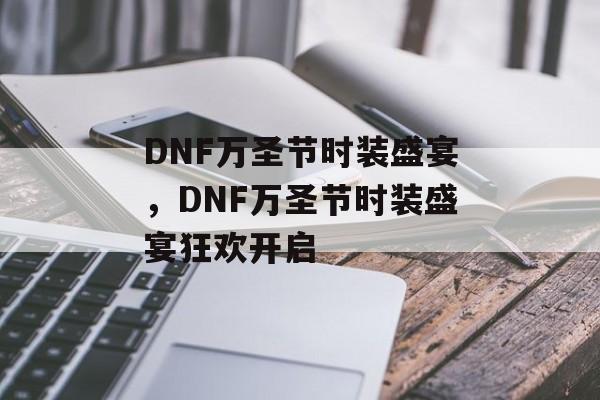 DNF万圣节时装盛宴，DNF万圣节时装盛宴狂欢开启