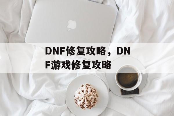 DNF修复攻略，DNF游戏修复攻略，DNF游戏修复全攻略