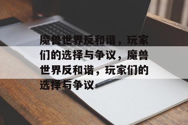 魔兽世界反和谐，玩家们的选择与争议，魔兽世界反和谐，玩家们的选择与争议