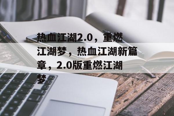 热血江湖2.0，重燃江湖梦，热血江湖新篇章，2.0版重燃江湖梦
