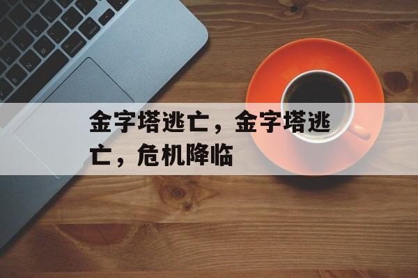 金字塔逃亡，金字塔逃亡，危机降临
