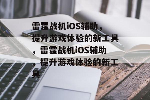 雷霆战机iOS辅助，提升游戏体验的新工具，雷霆战机iOS辅助，提升游戏体验的新工具，雷霆战机iOS辅助，轻松提升游戏体验