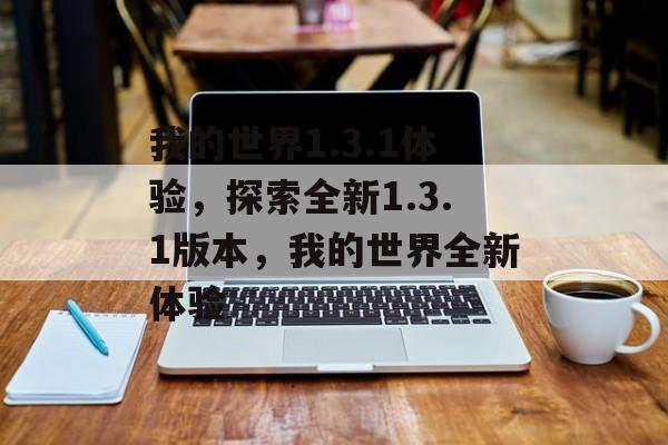 我的世界1.3.1体验，探索全新1.3.1版本，我的世界全新体验