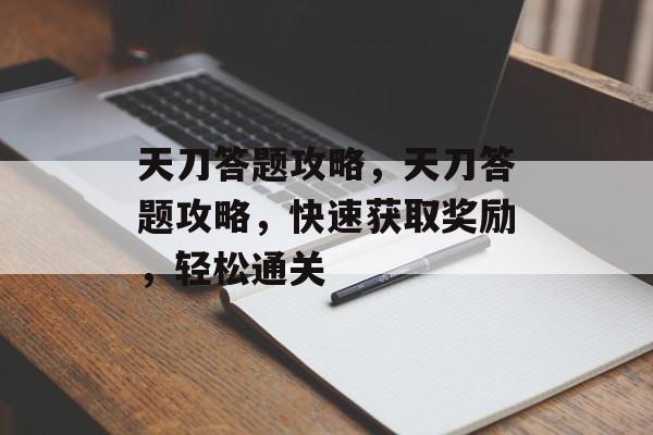 天刀答题攻略，天刀答题攻略，快速获取奖励，轻松通关，天刀答题攻略，快速获取奖励，轻松通关