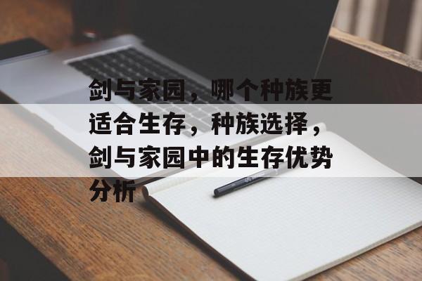 剑与家园，哪个种族更适合生存，种族选择，剑与家园中的生存优势分析