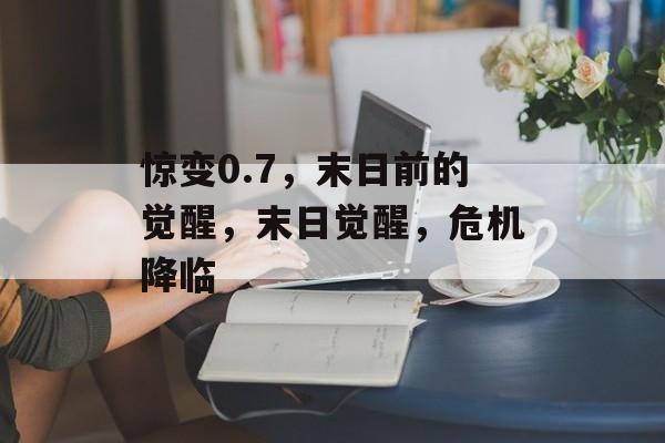 惊变0.7，末日前的觉醒，末日觉醒，危机降临，末日觉醒，危机降临