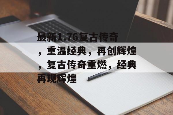最新1.76复古传奇，重温经典，再创辉煌，复古传奇重燃，经典再现辉煌