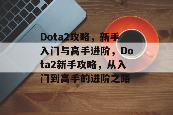 Dota2攻略，新手入门与高手进阶，Dota2新手攻略，从入门到高手的进阶之路