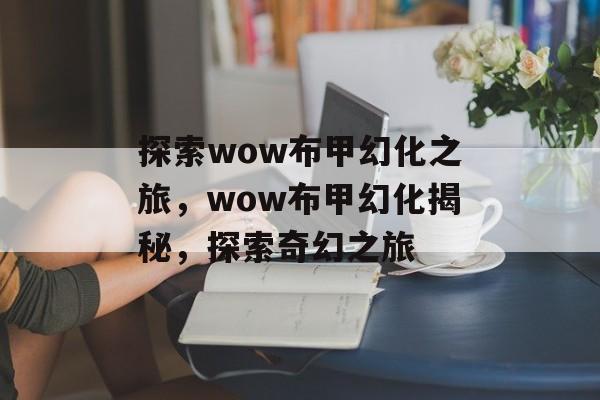 探索wow布甲幻化之旅，wow布甲幻化揭秘，探索奇幻之旅