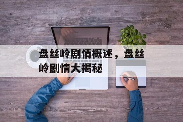 盘丝岭剧情概述，盘丝岭剧情大揭秘
