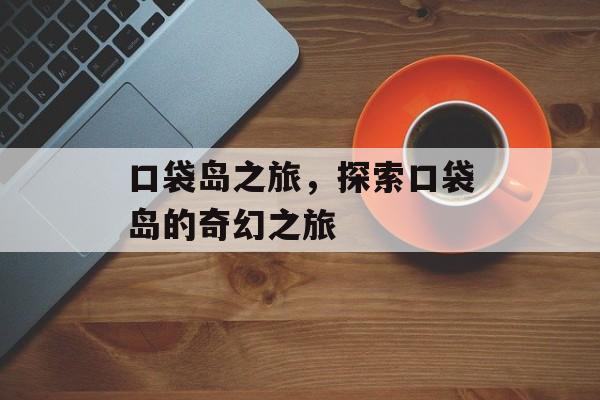 口袋岛之旅，探索口袋岛的奇幻之旅