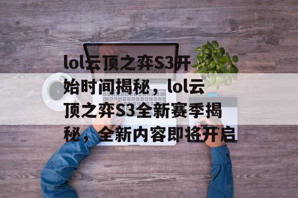 lol云顶之弈S3开始时间揭秘，lol云顶之弈S3全新赛季揭秘，全新内容即将开启