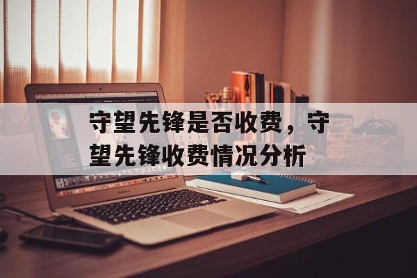 守望先锋是否收费，守望先锋收费情况分析