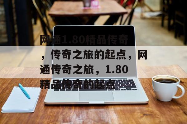 网通1.80精品传奇，传奇之旅的起点，网通传奇之旅，1.80精品传奇的起点