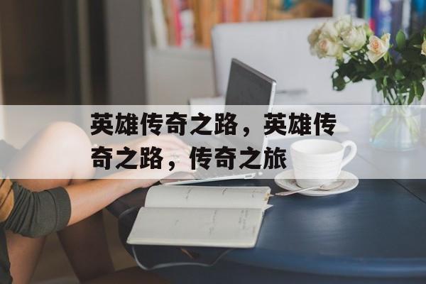 英雄传奇之路，英雄传奇之路，传奇之旅，勇闯英雄传奇之路