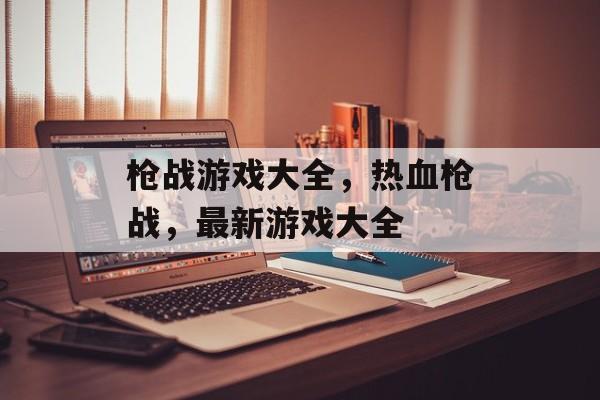 枪战游戏大全，热血枪战，最新游戏大全
