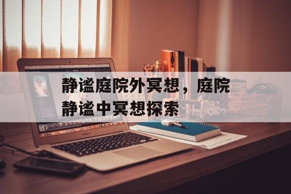 静谧庭院外冥想，庭院静谧中冥想探索，庭院冥想探索
