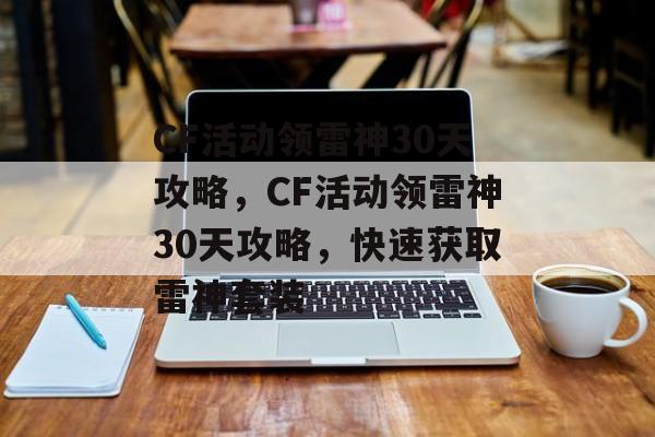 CF活动领雷神30天攻略，CF活动领雷神30天攻略，快速获取雷神套装