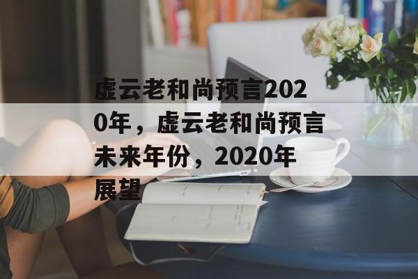 虚云老和尚预言2020年，虚云老和尚预言未来年份，2020年展望