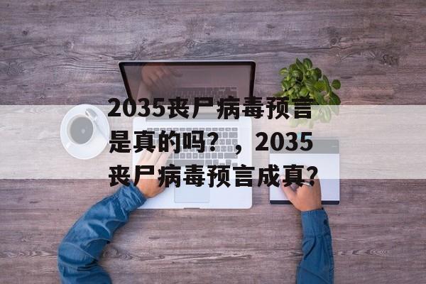 2035丧尸病毒预言是真的吗？，2035丧尸病毒预言成真？