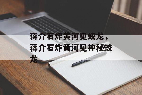 蒋介石炸黄河见蛟龙，蒋介石炸黄河见神秘蛟龙，蒋介石炸黄河神秘蛟龙再现