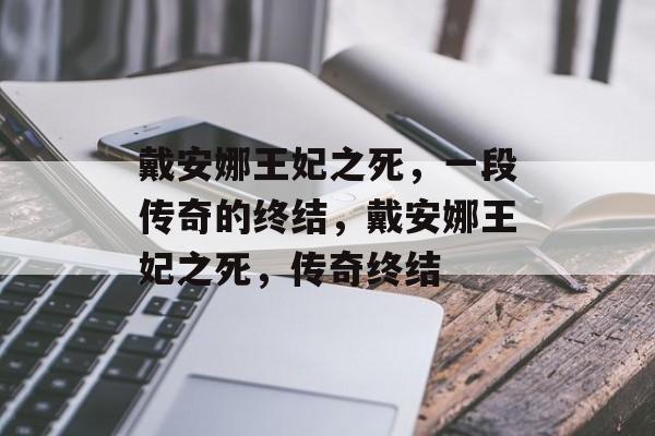戴安娜王妃之死，一段传奇的终结，戴安娜王妃之死，传奇终结