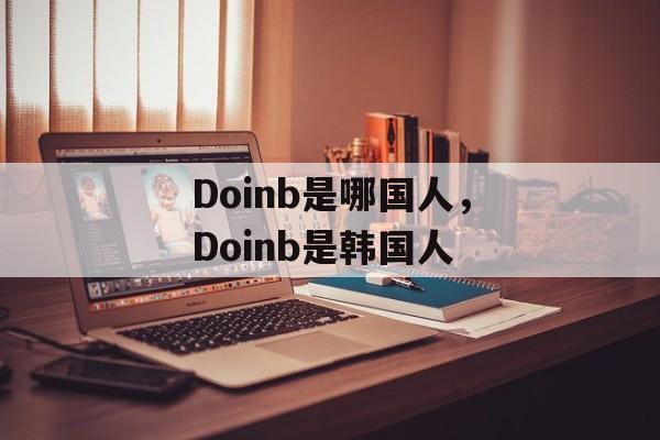 Doinb是哪国人，Doinb是韩国人，Doinb是韩国人
