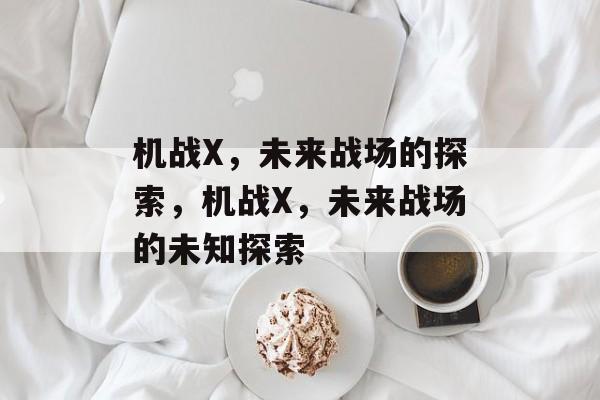 机战X，未来战场的探索，机战X，未来战场的未知探索