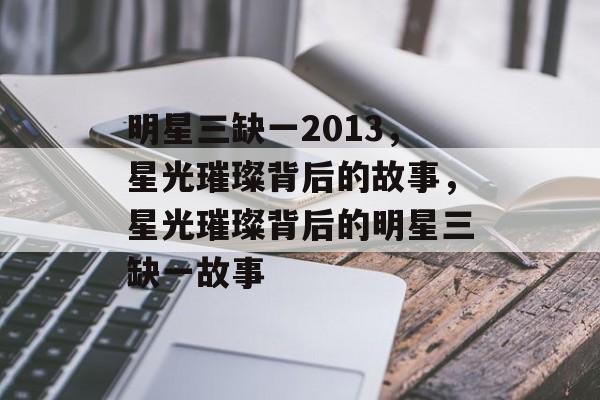 明星三缺一2013，星光璀璨背后的故事，星光璀璨背后的明星三缺一故事，星光璀璨背后的明星三缺一故事，揭秘娱乐背后的故事