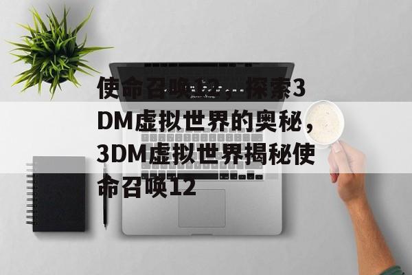 使命召唤12，探索3DM虚拟世界的奥秘，3DM虚拟世界揭秘使命召唤12，3DM虚拟世界揭秘使命召唤12探索虚拟世界的神秘奥秘