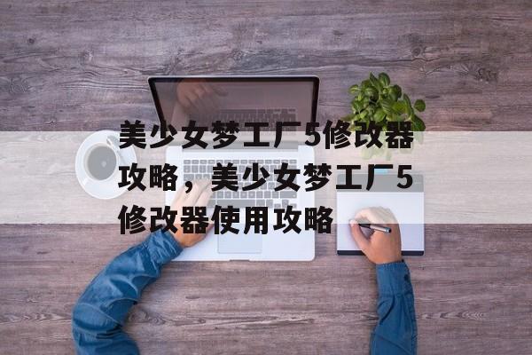 美少女梦工厂5修改器攻略，美少女梦工厂5修改器使用攻略，美少女梦工厂5修改器攻略