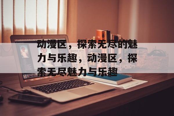 动漫区，探索无尽的魅力与乐趣，动漫区，探索无尽魅力与乐趣