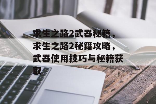 求生之路2武器秘籍，求生之路2秘籍攻略，武器使用技巧与秘籍获取